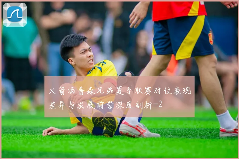 火箭汤普森兄弟夏季联赛对位表现差异与发展前景深度剖析
