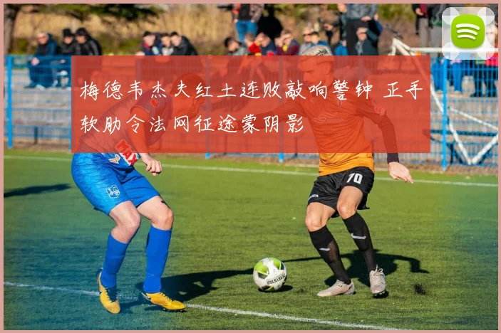 梅德韦杰夫红土连败敲响警钟 正手软肋令法网征途蒙阴影
