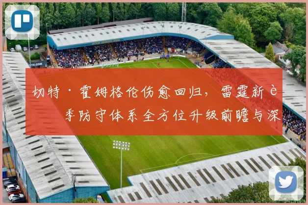 切特·霍姆格伦伤愈回归，雷霆新赛季防守体系全方位升级前瞻与深度预测