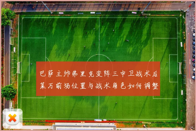 巴萨主帅弗里克变阵三中卫战术后莱万前场位置与战术角色如何调整