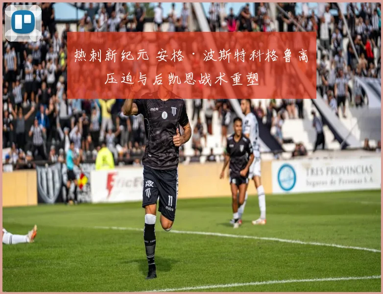 热刺新纪元 安格·波斯特科格鲁高位压迫与后凯恩战术重塑