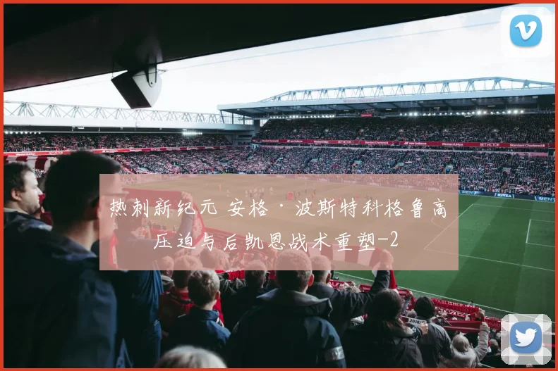 热刺新纪元 安格·波斯特科格鲁高位压迫与后凯恩战术重塑